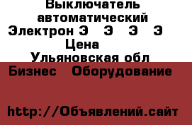 Выключатель автоматический Электрон Э06,Э16,Э25,Э40,APU. › Цена ­ 1 000 - Ульяновская обл. Бизнес » Оборудование   